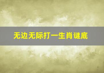 无边无际打一生肖谜底