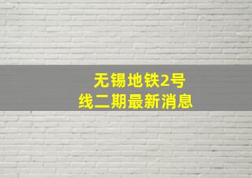 无锡地铁2号线二期最新消息