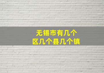 无锡市有几个区几个县几个镇