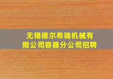 无锡德尔希瑞机械有限公司容器分公司招聘