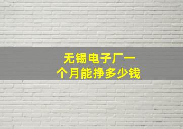 无锡电子厂一个月能挣多少钱