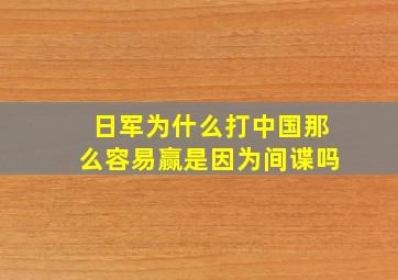 日军为什么打中国那么容易赢是因为间谍吗