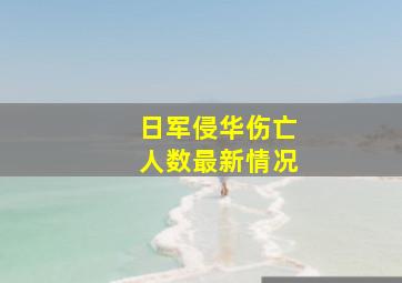 日军侵华伤亡人数最新情况