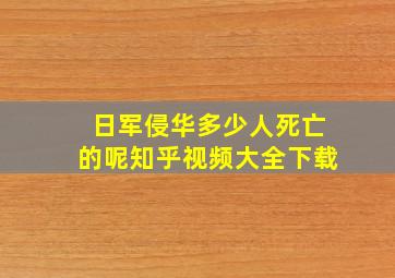 日军侵华多少人死亡的呢知乎视频大全下载