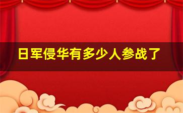 日军侵华有多少人参战了