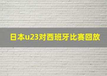 日本u23对西班牙比赛回放