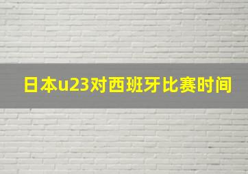 日本u23对西班牙比赛时间