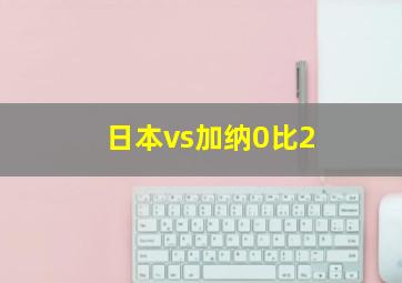 日本vs加纳0比2