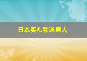 日本买礼物送男人