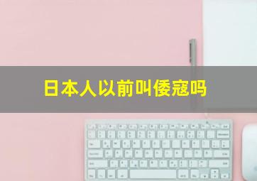 日本人以前叫倭寇吗