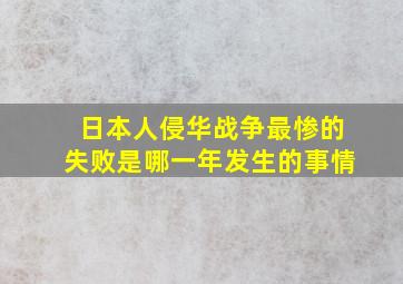 日本人侵华战争最惨的失败是哪一年发生的事情