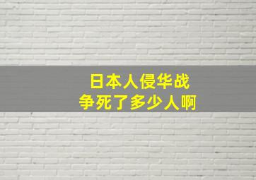 日本人侵华战争死了多少人啊