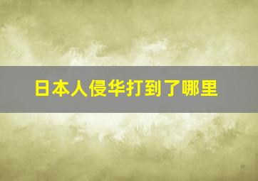 日本人侵华打到了哪里