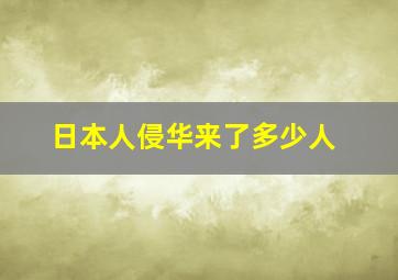 日本人侵华来了多少人