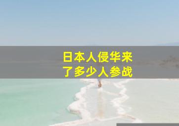 日本人侵华来了多少人参战