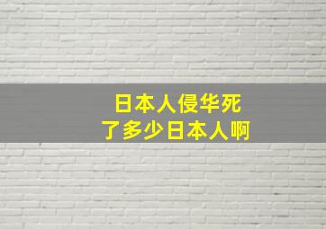 日本人侵华死了多少日本人啊