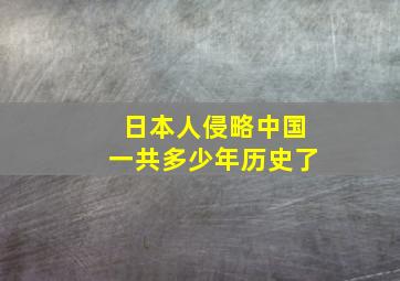 日本人侵略中国一共多少年历史了