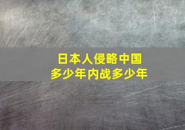 日本人侵略中国多少年内战多少年