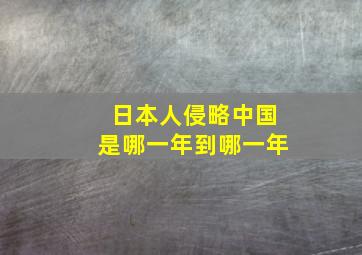 日本人侵略中国是哪一年到哪一年