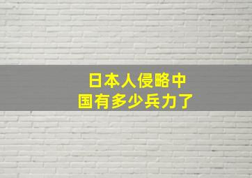 日本人侵略中国有多少兵力了