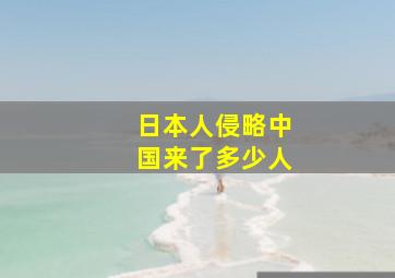 日本人侵略中国来了多少人