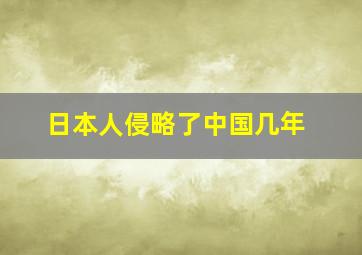 日本人侵略了中国几年