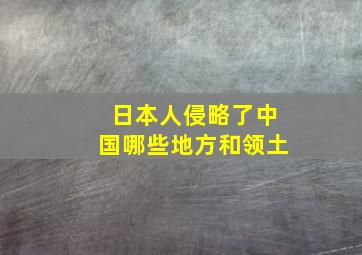 日本人侵略了中国哪些地方和领土