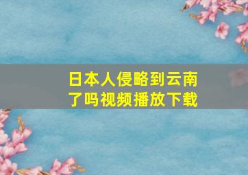 日本人侵略到云南了吗视频播放下载