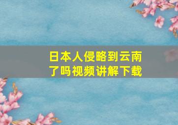 日本人侵略到云南了吗视频讲解下载