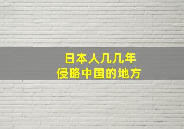 日本人几几年侵略中国的地方