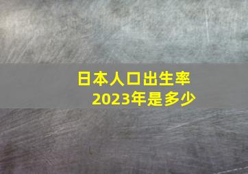 日本人口出生率2023年是多少