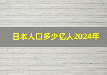 日本人口多少亿人2024年