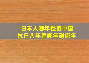 日本人哪年侵略中国抗日八年是哪年到哪年