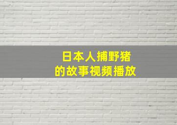 日本人捕野猪的故事视频播放