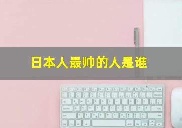 日本人最帅的人是谁