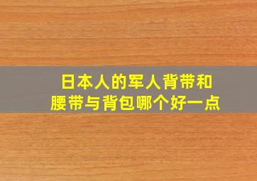 日本人的军人背带和腰带与背包哪个好一点