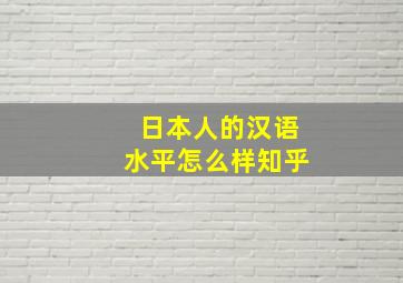 日本人的汉语水平怎么样知乎