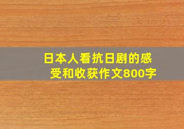 日本人看抗日剧的感受和收获作文800字