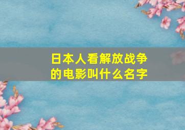 日本人看解放战争的电影叫什么名字