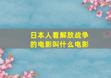 日本人看解放战争的电影叫什么电影