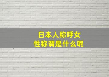 日本人称呼女性称谓是什么呢