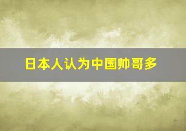 日本人认为中国帅哥多