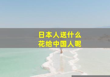 日本人送什么花给中国人呢