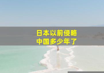 日本以前侵略中国多少年了