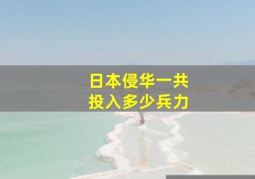 日本侵华一共投入多少兵力