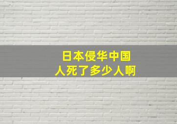 日本侵华中国人死了多少人啊