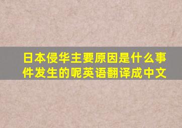 日本侵华主要原因是什么事件发生的呢英语翻译成中文