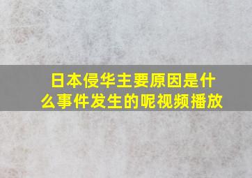 日本侵华主要原因是什么事件发生的呢视频播放