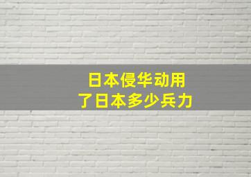 日本侵华动用了日本多少兵力