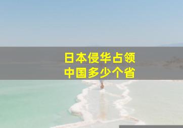 日本侵华占领中国多少个省